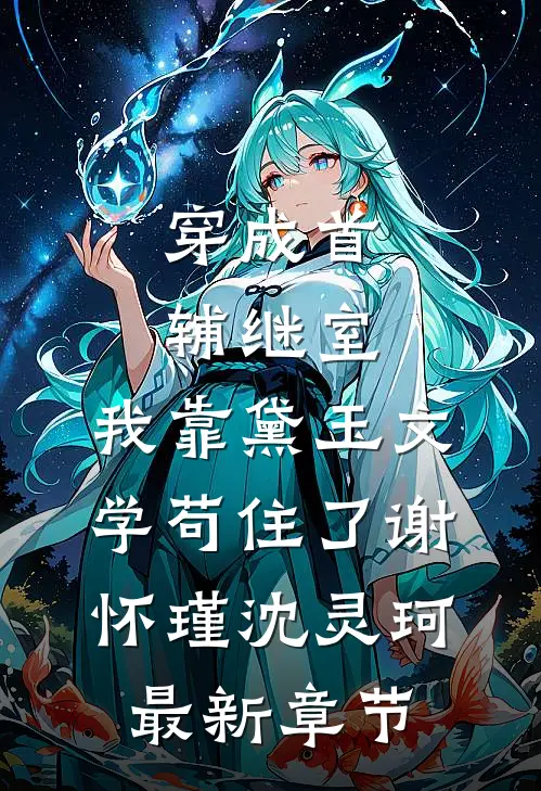穿成首辅继室，我靠黛玉文学苟住了谢怀瑾沈灵珂最新章节