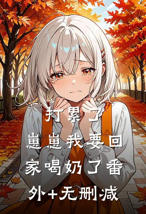 打累了，崽崽我要回家喝奶了番外+无删减
