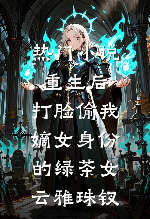 热门小说重生后，打脸偷我嫡女身份的绿茶女云雅珠钗