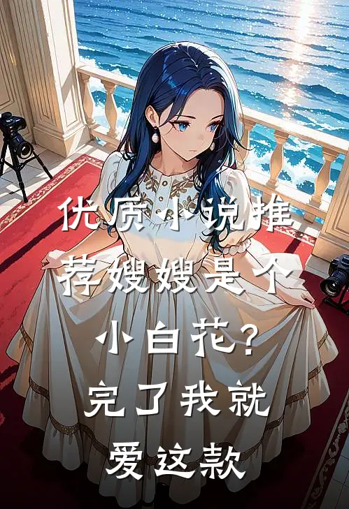 优质小说推荐嫂嫂是个小白花？完了，我就爱这款