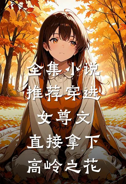 全集小说推荐穿进女尊文：直接拿下高岭之花