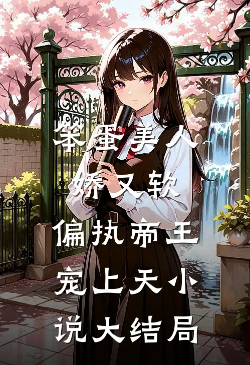 笨蛋美人娇又软，偏执帝王宠上天小说大结局