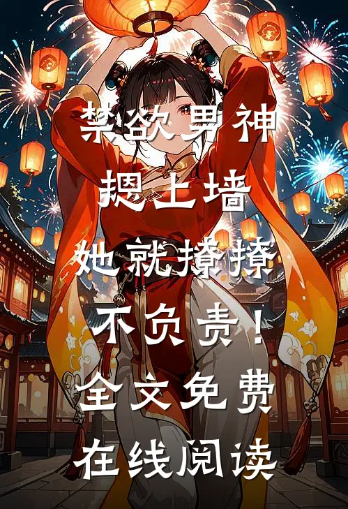 禁欲男神摁上墙，她就撩撩不负责！全文免费在线阅读