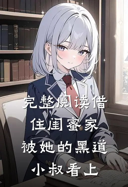 完整阅读借住闺蜜家，被她的黑道小叔看上