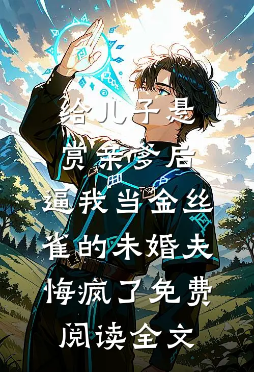 给儿子悬赏亲爹后，逼我当金丝雀的未婚夫悔疯了免费阅读全文