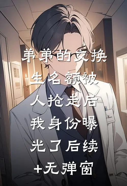 弟弟的交换生名额被人抢走后，我身份曝光了后续+无弹窗