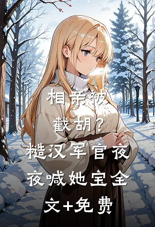 相亲被截胡？糙汉军官夜夜喊她宝全文+免费