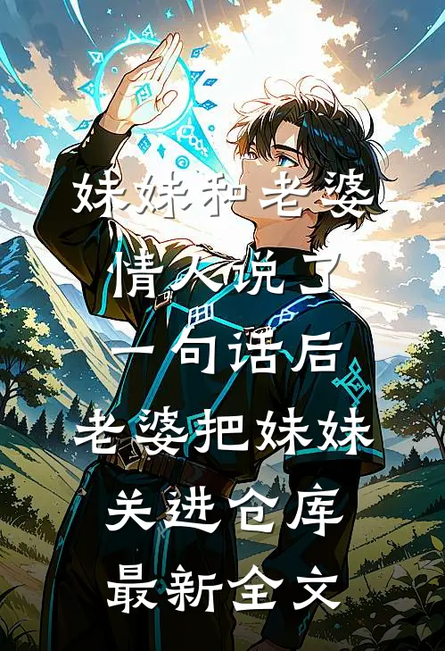 妹妹和老婆情人说了一句话后，老婆把妹妹关进仓库最新全文