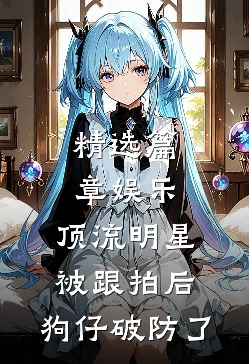精选篇章娱乐：顶流明星被跟拍后，狗仔破防了