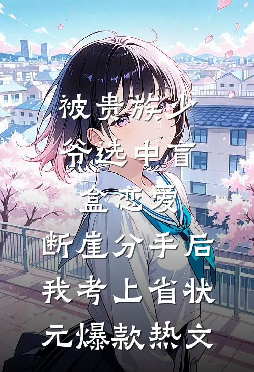 被贵族少爷选中盲盒恋爱，断崖分手后我考上省状元爆款热文