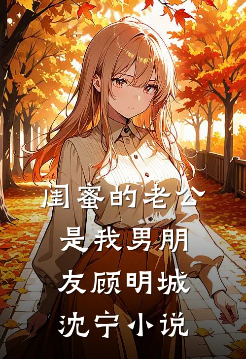 闺蜜的老公是我男朋友顾明城沈宁小说