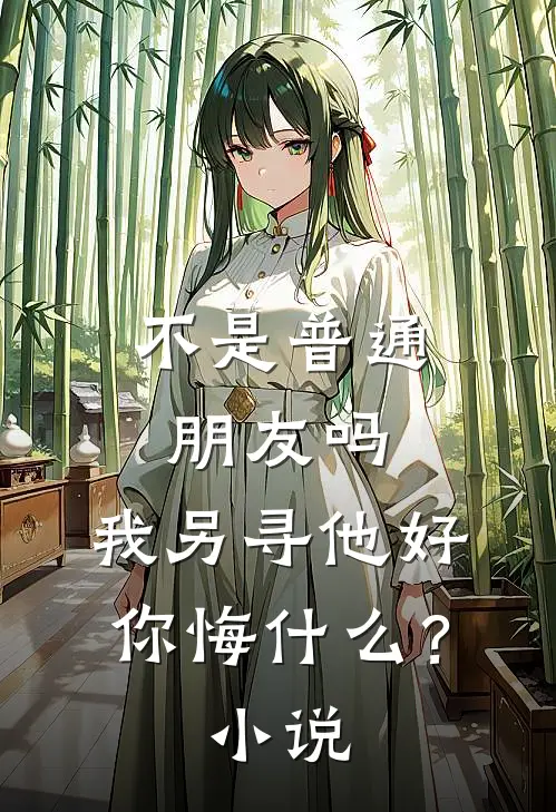 不是普通朋友吗，我另寻他好，你悔什么？小说