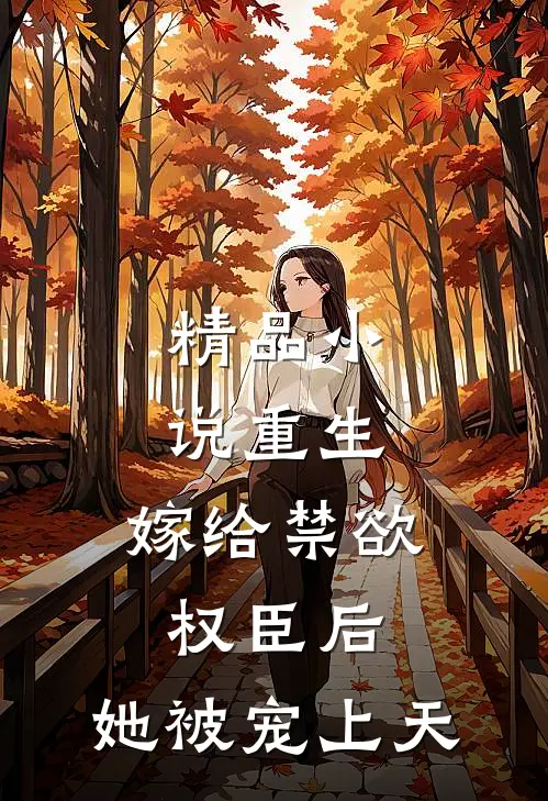 精品小说重生：嫁给禁欲权臣后，她被宠上天