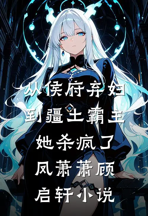 从侯府弃妇到疆土霸主，她杀疯了凤萧萧顾启轩小说