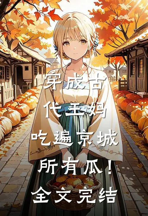 穿成古代王妈，吃遍京城所有瓜！全文完结
