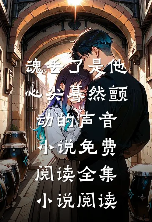 魂丢了是他心尖蓦然颤动的声音小说免费阅读全集小说阅读