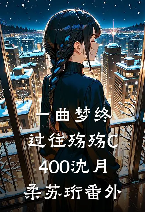 一曲梦终，过往殇殇C400沈月柔苏珩番外