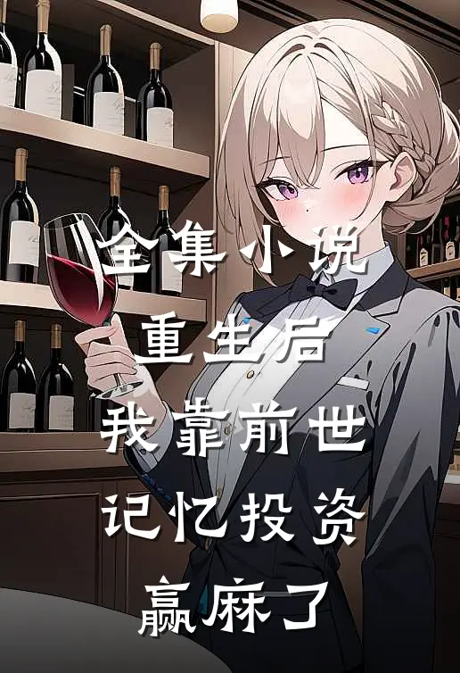 全集小说重生后，我靠前世记忆投资赢麻了
