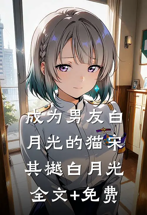 成为男友白月光的猫宋其樾白月光全文+免费
