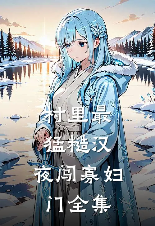 村里最猛糙汉，夜闯寡妇门全集