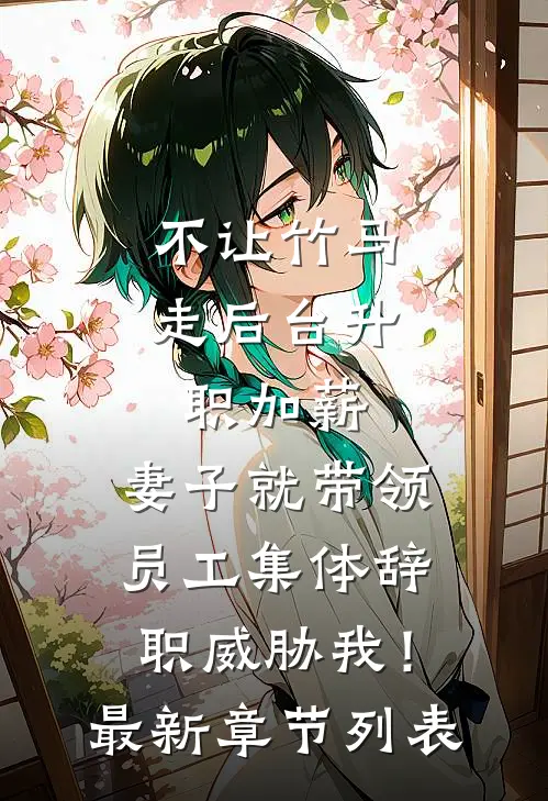 不让竹马走后台升职加薪，妻子就带领员工集体辞职威胁我！最新章节列表