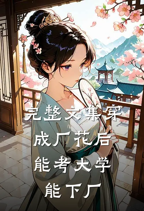 完整文集穿成厂花后，能考大学能下厂