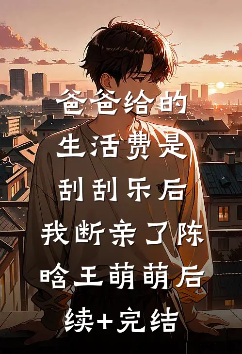 爸爸给的生活费是刮刮乐后，我断亲了陈晗王萌萌后续+完结