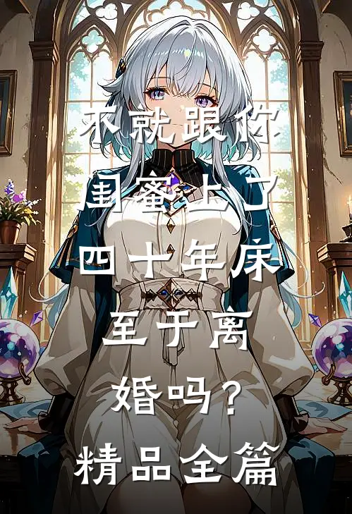 不就跟你闺蜜上了四十年床，至于离婚吗？精品全篇
