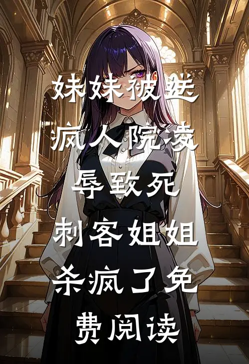 妹妹被送疯人院凌辱致死，刺客姐姐杀疯了免费阅读