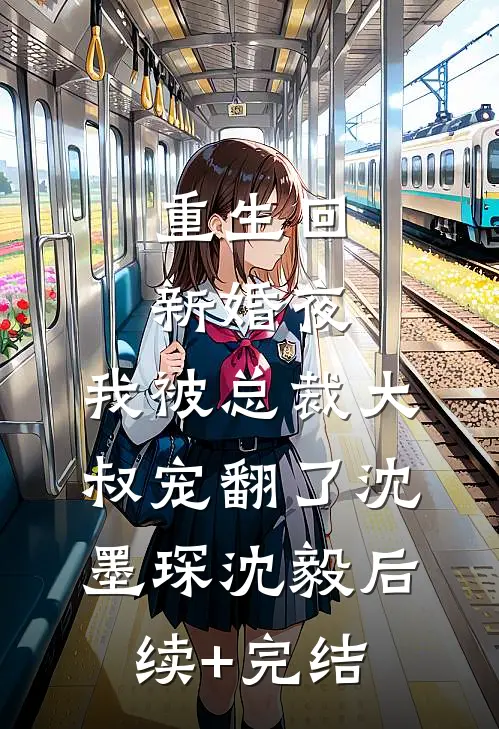 重生回新婚夜，我被总裁大叔宠翻了沈墨琛沈毅后续+完结