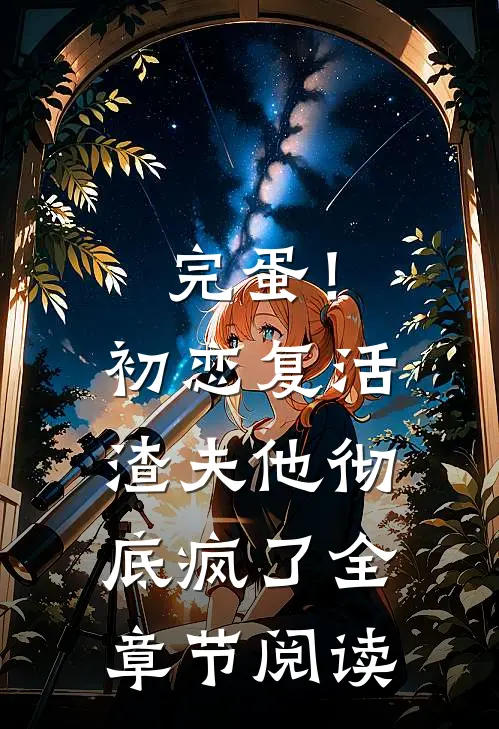 完蛋！初恋复活，渣夫他彻底疯了全章节阅读