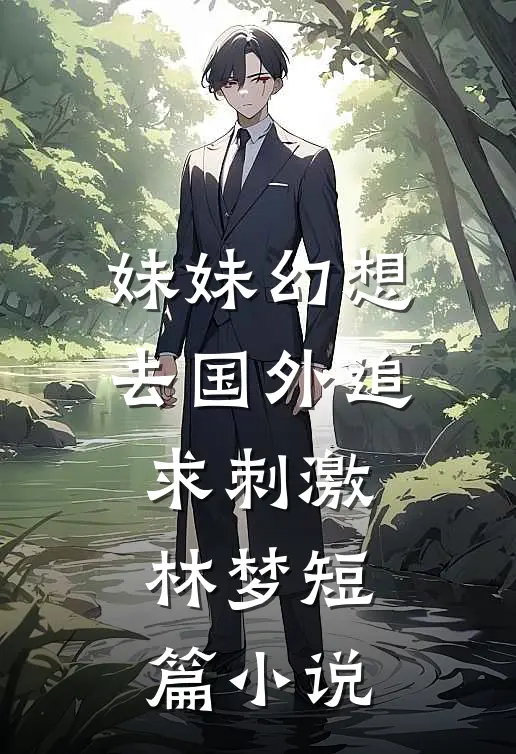 妹妹幻想去国外追求刺激林梦短篇小说