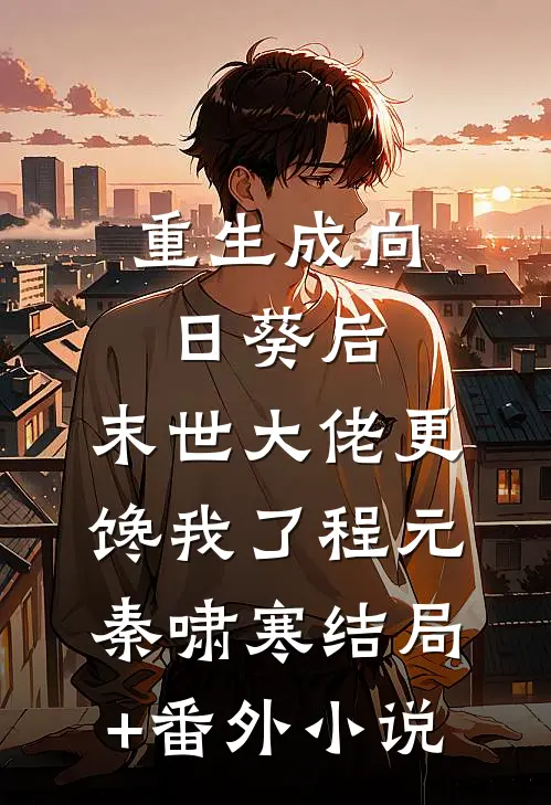 重生成向日葵后，末世大佬更馋我了程元秦啸寒结局+番外小说