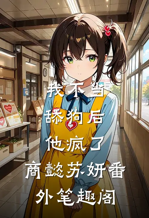 我不当舔狗后，他疯了：商懿苏妍番外笔趣阁