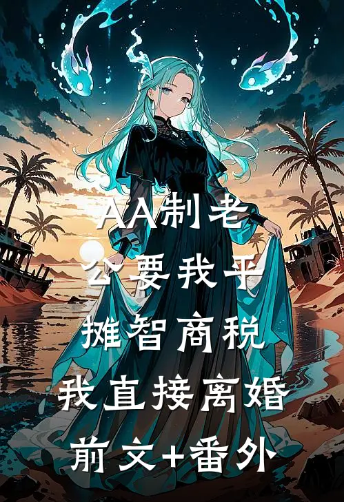 AA制老公要我平摊智商税，我直接离婚前文+番外