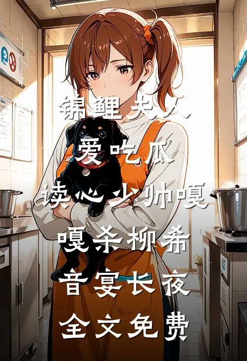 锦鲤夫人爱吃瓜，读心少帅嘎嘎杀柳希音宴长夜全文免费