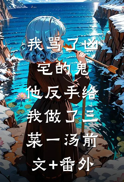 我骂了凶宅的鬼，他反手给我做了三菜一汤前文+番外
