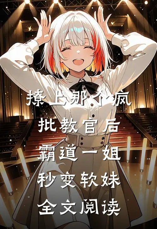 撩上那个疯批教官后，霸道一姐秒变软妹全文阅读