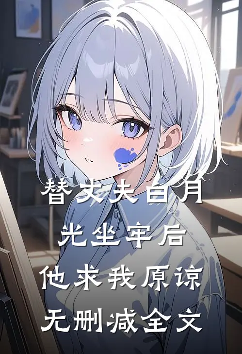 替丈夫白月光坐牢后，他求我原谅无删减全文