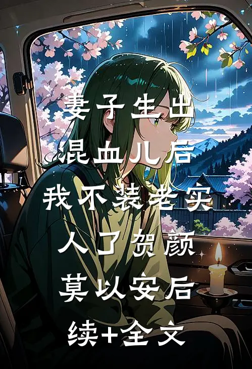 妻子生出混血儿后，我不装老实人了贺颜莫以安后续+全文