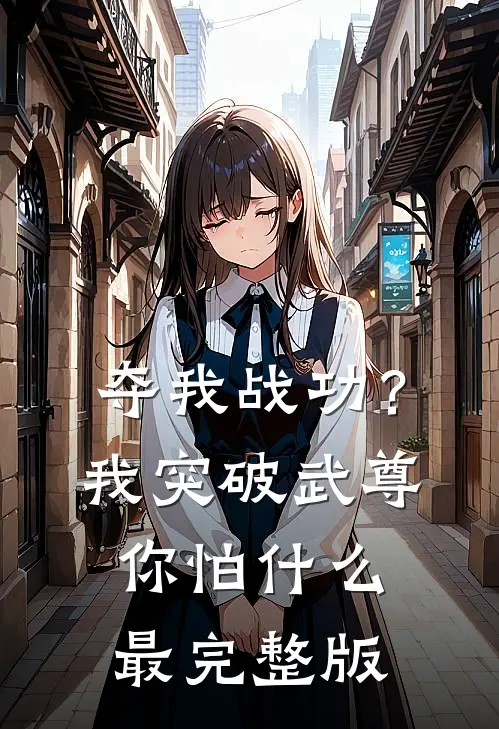 夺我战功？我突破武尊你怕什么最完整版