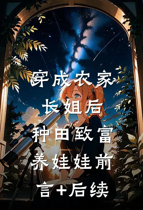 穿成农家长姐后，种田致富养娃娃前言+后续
