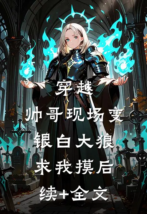 穿越：帅哥现场变银白大狼求我摸后续+全文