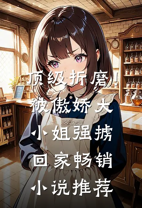 顶级折磨！被傲娇大小姐强掳回家畅销小说推荐
