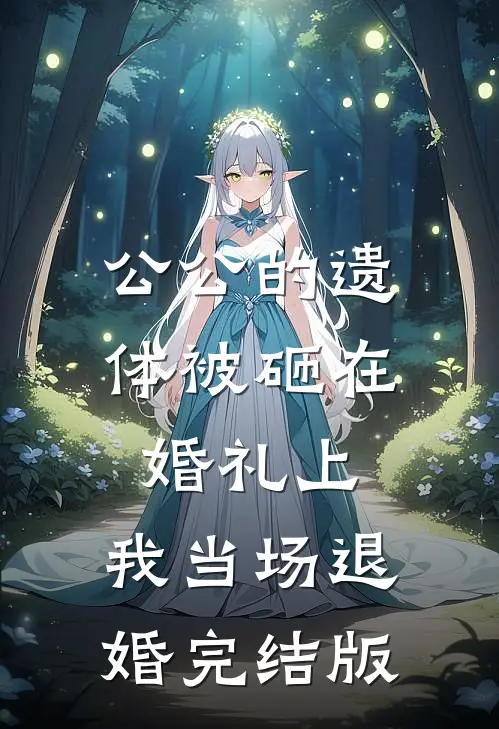 公公的遗体被砸在婚礼上，我当场退婚完结版