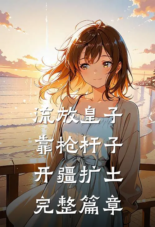 流放皇子，靠枪杆子开疆扩土完整篇章
