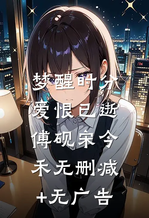 梦醒时分，爱恨已逝傅砚宋今禾无删减+无广告