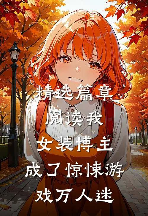 精选篇章阅读我，女装博主，成了惊悚游戏万人迷