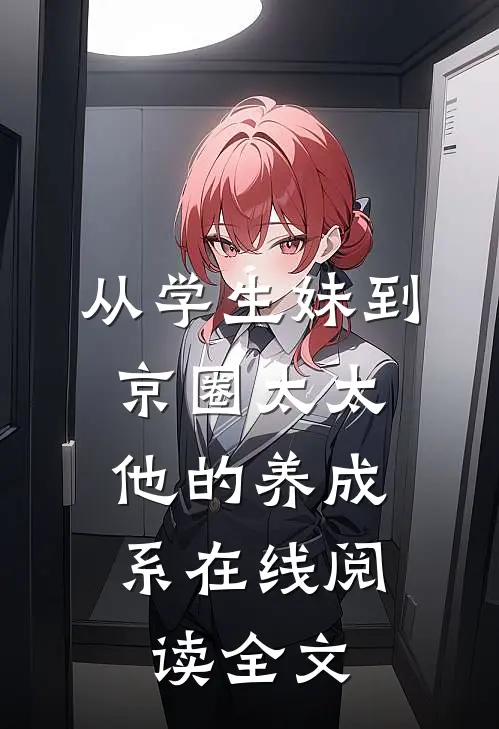 从学生妹到京圈太太：他的养成系在线阅读全文