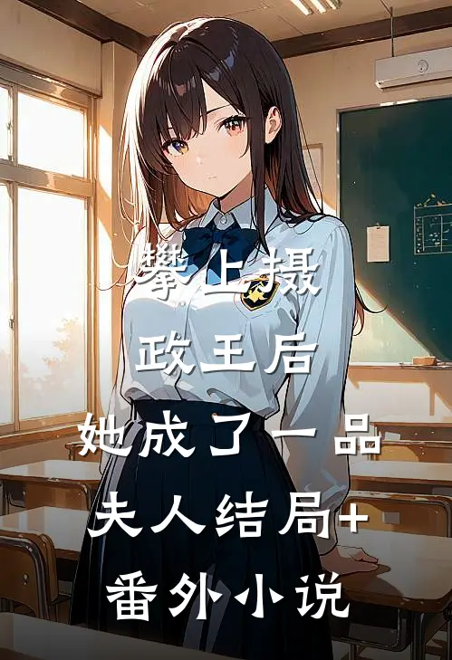 攀上摄政王后，她成了一品夫人结局+番外小说